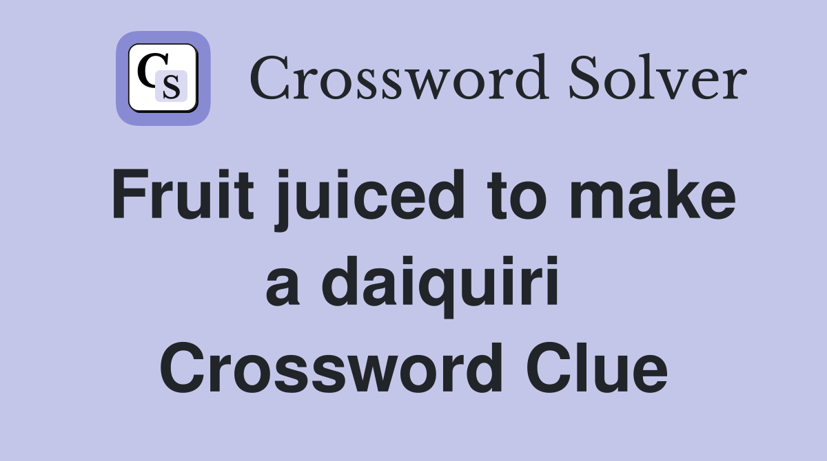 Fruit juiced to make a daiquiri Crossword Clue Answers Crossword Solver